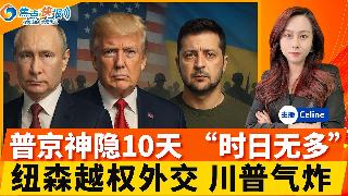 普京消失已10天 泽伦斯基称“时日无多”引疯狂揣测；纽森绕过白宫“搞外交” 川普气炸；“...