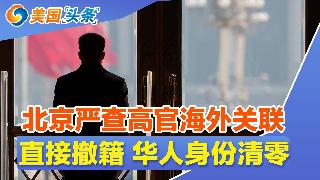 北京清查升级 海外资产藏不住了!移民政策突变 华人正面临5大冲击!直接撤籍 华人身份清零...