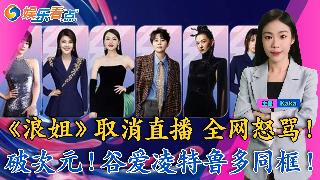 《浪姐》取消直播，全网怒骂退钱！《浪姐》初舞台杀疯了，TOP10初现；破次元，谷爱凌特鲁...