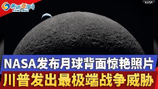 NASA发布月球背面惊艳照片;川普发出最极端战争威胁;ICE联手机场TSA 逮捕800非...